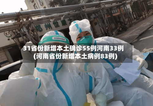 31省份新增本土确诊55例河南33例(河南省份新增本土病例83例)