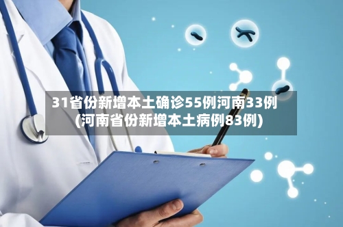 31省份新增本土确诊55例河南33例(河南省份新增本土病例83例)-第2张图片
