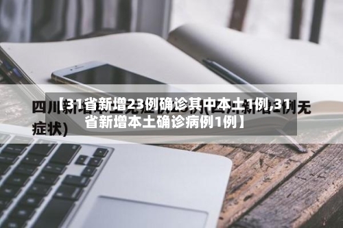 【31省新增23例确诊其中本土1例,31省新增本土确诊病例1例】