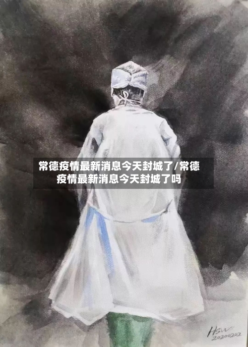 常德疫情最新消息今天封城了/常德疫情最新消息今天封城了吗