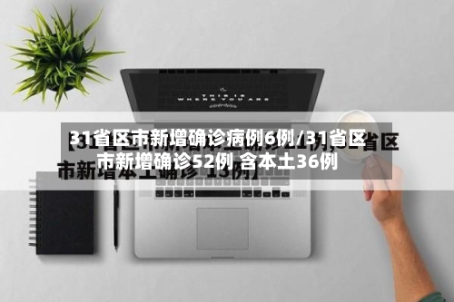31省区市新增确诊病例6例/31省区市新增确诊52例 含本土36例