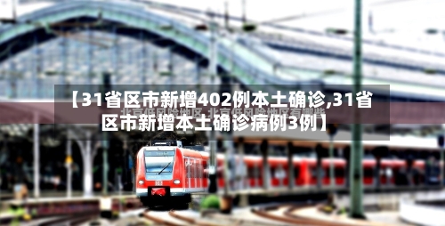 【31省区市新增402例本土确诊,31省区市新增本土确诊病例3例】