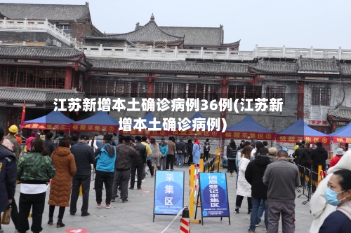 江苏新增本土确诊病例36例(江苏新增本土确诊病例)-第2张图片