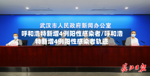 呼和浩特新增4例阳性感染者/呼和浩特新增4例阳性感染者轨迹
