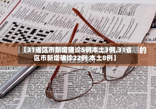 【31省区市新增确诊5例本土3例,31省区市新增确诊22例 本土8例】-第2张图片