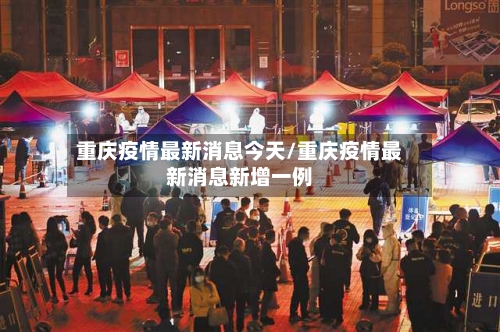 重庆疫情最新消息今天/重庆疫情最新消息新增一例-第2张图片