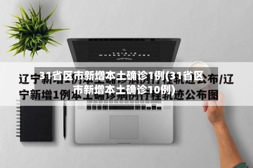 31省区市新增本土确诊1例(31省区市新增本土确诊10例)-第2张图片