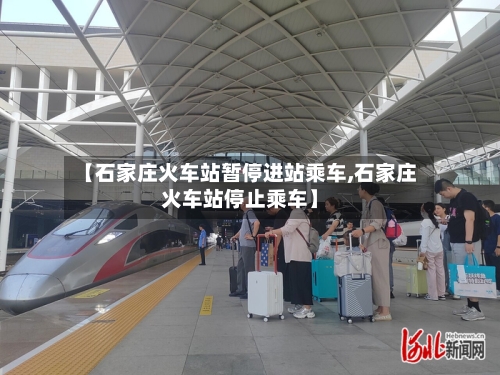 【石家庄火车站暂停进站乘车,石家庄火车站停止乘车】-第3张图片