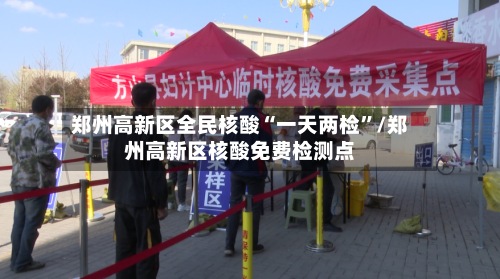 郑州高新区全民核酸“一天两检	”/郑州高新区核酸免费检测点-第3张图片