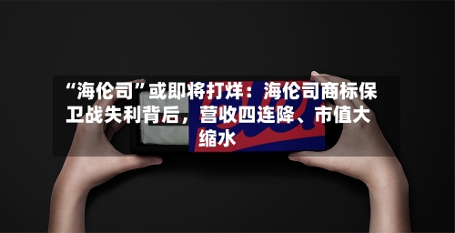 “海伦司”或即将打烊：海伦司商标保卫战失利背后	，营收四连降、市值大缩水-第2张图片