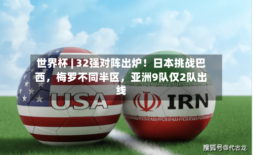 世界杯 | 32强对阵出炉！日本挑战巴西，梅罗不同半区，亚洲9队仅2队出线-第3张图片