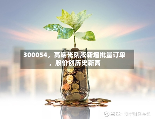300054	，高端光刻胶新增批量订单，股价创历史新高-第3张图片