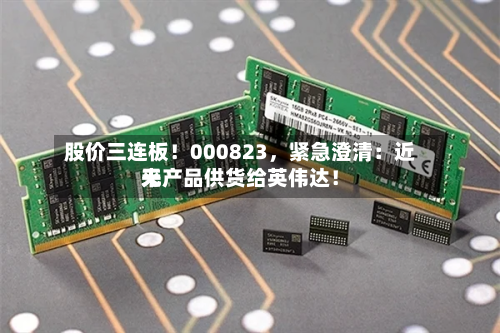 股价三连板！000823	，紧急澄清：近来无产品供货给英伟达！-第2张图片