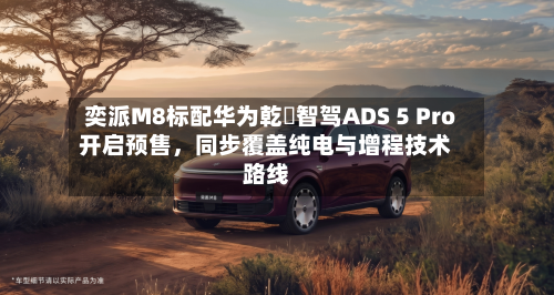 奕派M8标配华为乾崑智驾ADS 5 Pro开启预售，同步覆盖纯电与增程技术路线-第2张图片