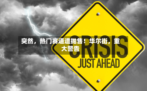 突然，热门赛道遭抛售！华尔街	，重大警告-第2张图片