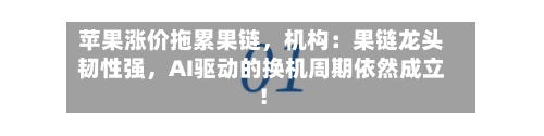 苹果涨价拖累果链	，机构：果链龙头韧性强，AI驱动的换机周期依然成立！-第2张图片