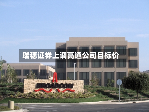 瑞穗证券上调高通公司目标价
