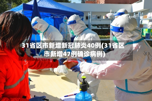 31省区市新增新冠肺炎40例(31省区市新增47例确诊病例)-第2张图片
