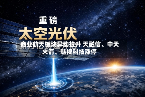 商业航天板块异动拉升 天融信	、中天火箭、魅视科技涨停-第2张图片