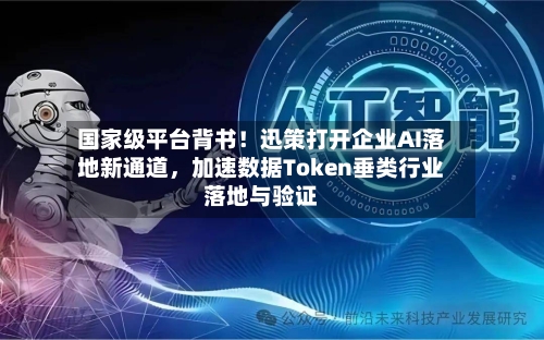 国家级平台背书！迅策打开企业AI落地新通道，加速数据Token垂类行业落地与验证-第2张图片