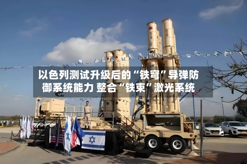 以色列测试升级后的“铁穹”导弹防御系统能力 整合“铁束”激光系统-第2张图片