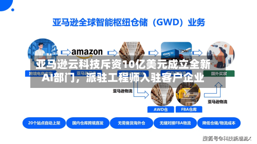 亚马逊云科技斥资10亿美元成立全新AI部门，派驻工程师入驻客户企业-第2张图片