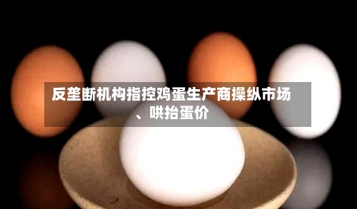 反垄断机构指控鸡蛋生产商操纵市场、哄抬蛋价-第2张图片