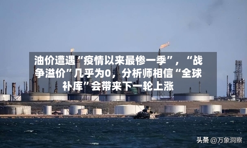 油价遭遇“疫情以来最惨一季”，“战争溢价	”几乎为0	，分析师相信“全球补库”会带来下一轮上涨-第2张图片
