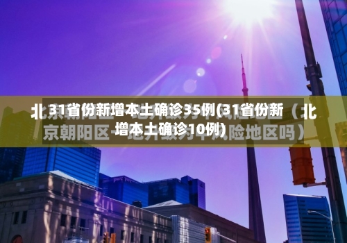 31省份新增本土确诊35例(31省份新增本土确诊10例)-第2张图片