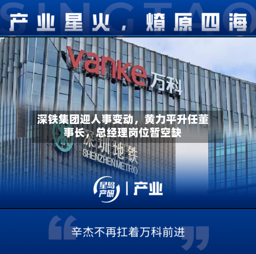 深铁集团迎人事变动，黄力平升任董事长，总经理岗位暂空缺-第2张图片