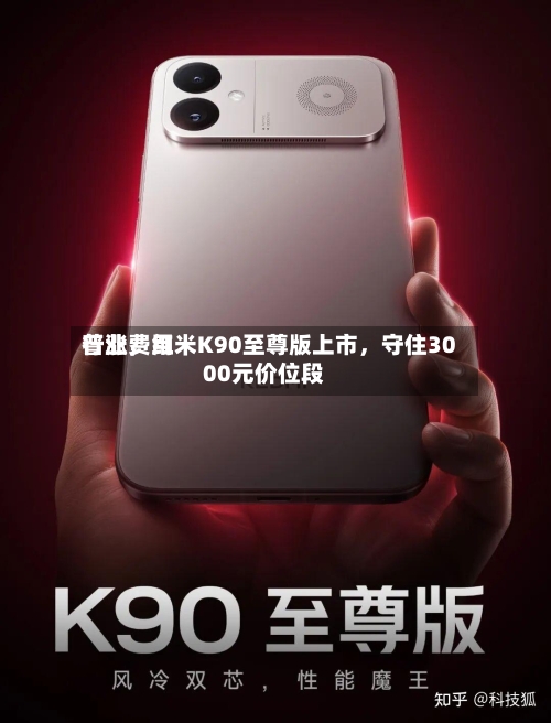 行业费用普涨，红米K90至尊版上市	，守住3000元价位段-第2张图片