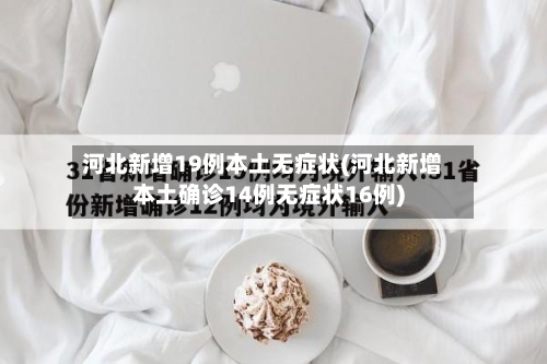 河北新增19例本土无症状(河北新增本土确诊14例无症状16例)