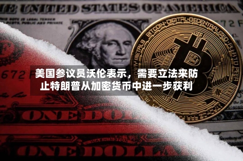 美国参议员沃伦表示，需要立法来防止特朗普从加密货币中进一步获利-第2张图片