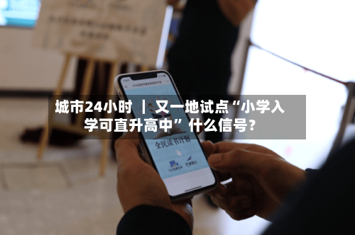 城市24小时 ｜ 又一地试点“小学入学可直升高中	” 什么信号？-第3张图片