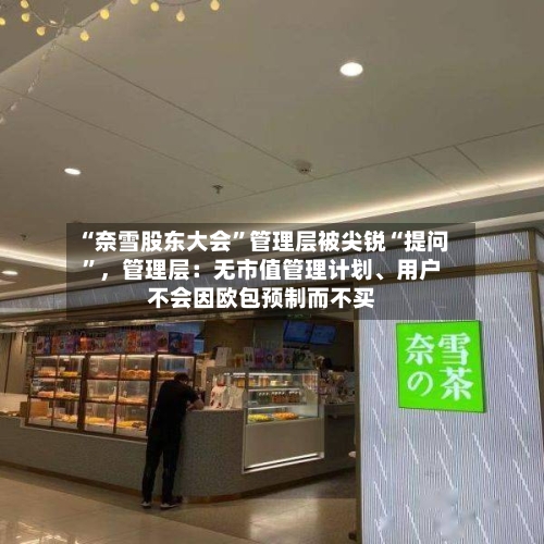 “奈雪股东大会”管理层被尖锐“提问	”，管理层：无市值管理计划、用户不会因欧包预制而不买-第3张图片