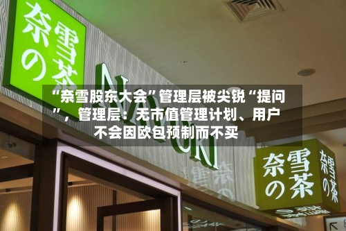 “奈雪股东大会”管理层被尖锐“提问	”，管理层：无市值管理计划	、用户不会因欧包预制而不买-第2张图片