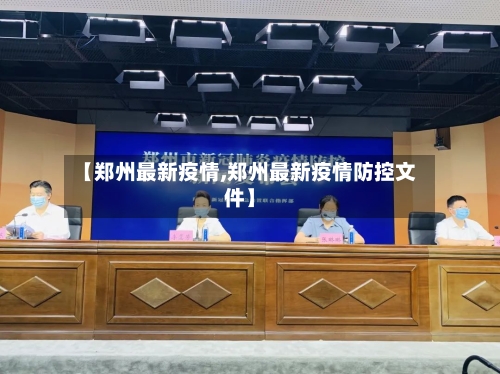 【郑州最新疫情,郑州最新疫情防控文件】-第3张图片