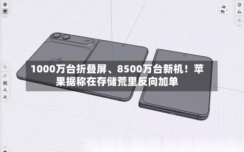 1000万台折叠屏	、8500万台新机！苹果据称在存储荒里反向加单-第2张图片
