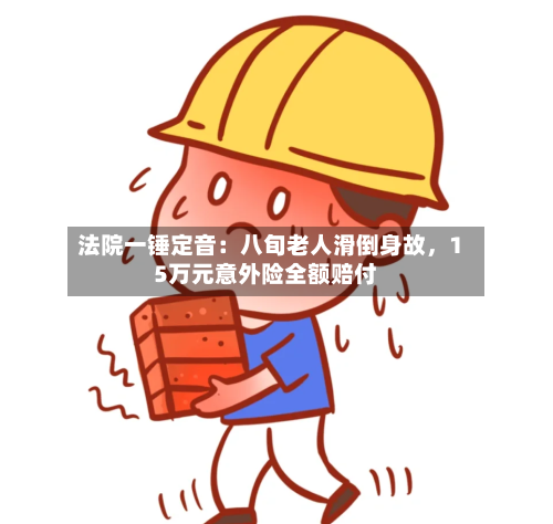 法院一锤定音：八旬老人滑倒身故，15万元意外险全额赔付-第3张图片