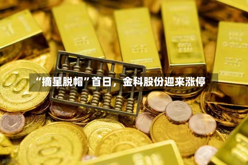“摘星脱帽”首日，金科股份迎来涨停-第3张图片