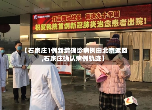 【石家庄1例新增确诊病例由北京返回,石家庄确认病例轨迹】-第2张图片