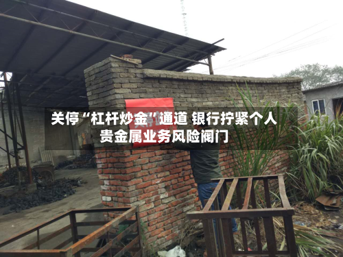 关停“杠杆炒金	”通道 银行拧紧个人贵金属业务风险阀门-第2张图片