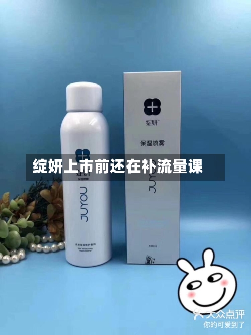 绽妍上市前还在补流量课-第2张图片