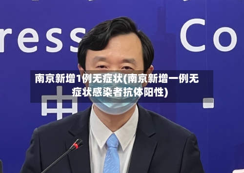 南京新增1例无症状(南京新增一例无症状感染者抗体阳性)
