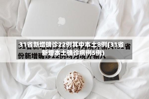 31省新增确诊22例其中本土8例(31省新增本土确诊病例5例)-第3张图片