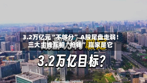 3.2万亿元“不够分” A股尾盘走弱！三大主线互相“抢钱	” 赢家是它-第2张图片