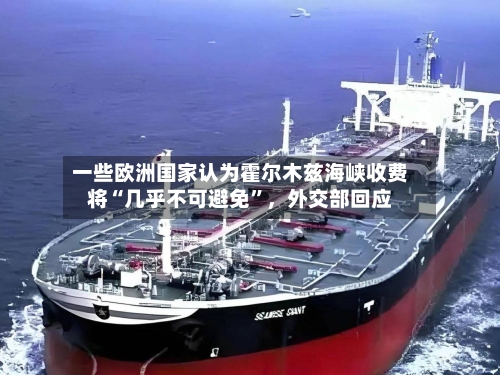 一些欧洲国家认为霍尔木兹海峡收费将“几乎不可避免”，外交部回应-第3张图片