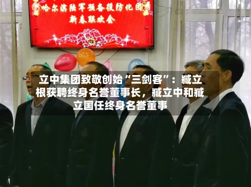 立中集团致敬创始“三剑客	”：臧立根获聘终身名誉董事长，臧立中和臧立国任终身名誉董事-第2张图片