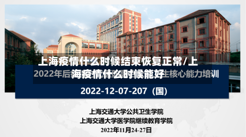 上海疫情什么时候结束恢复正常/上海疫情什么时候能好