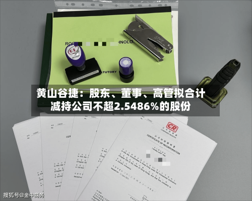 黄山谷捷：股东、董事	、高管拟合计减持公司不超2.5486%的股份-第3张图片
